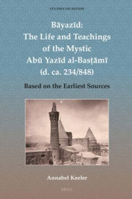 Title: Bāyazīd: The Life and Teachings of the Mystic Abū Yazīd Al-Basṭāmī (D. Ca. 234/848): Based on the Earliest Sources, Author: Annabel Keeler