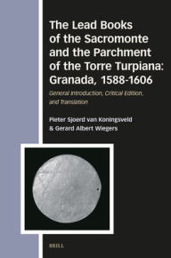 Title: The Lead Books of the Sacromonte and the Parchment of the Torre Turpiana: Granada, 1588-1606: General Introduction, Critical Edition, and Translation, Author: Gerard A Wiegers
