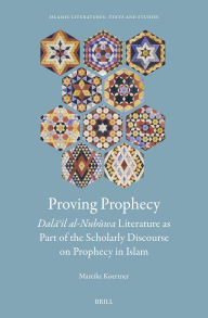 Title: Proving Prophecy, Dala?il al-Nubuwa Literature as Part of the Scholarly Discourse on Prophecy in Islam, Author: Mareike Koertner