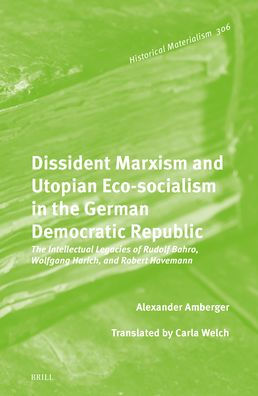 Dissident Marxism and Utopian Eco-Socialism The German Democratic Republic: Intellectual Legacies of Rudolf Bahro, Wolfgang Harich, Robert Havemann