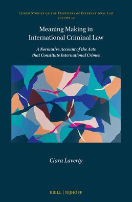 Meaning Making in International Criminal Law: A Normative Account of the Acts That Constitute International Crimes