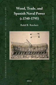 Title: Wood, Trade, and Spanish Naval Power (C.1740-1795), Author: Rafal B Reichert