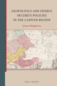 Title: Geopolitics and Energy Security Policies in the Caspian Region, Author: Justyna Misiągiewicz