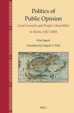 Politics of Public Opinion: Local Councils and People's Assemblies in Korea, 1567-1894