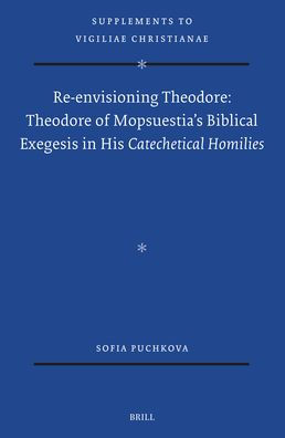 Re-Envisioning Theodore: Theodore of Mopsuestia's Biblical Exegesis in His Catechetical Homilies