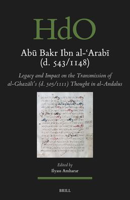 Abū Bakr Ibn Al-ʿarabī (D. 543/1148): Legacy and Impact on the Transmission of Al-Ghazālī's (D. 505/1111) Thought in Al-Andalus