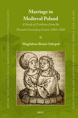 Marriage in Medieval Poland: A Study of Evidence from the Poznań Consistory Court, 1404-1428