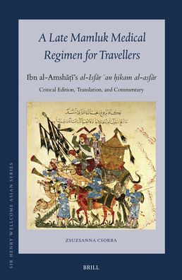 A Late Mamluk Medical Regimen for Travellers: Ibn Al-Amshāṭī's Al-Isfār ʿan ḥikam Al-Asfār Critical Edition, Translation, and Commentary