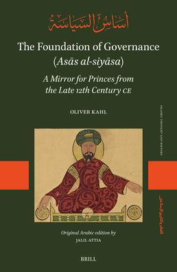 The Foundation of Governance (Asās Al-Siyāsa): A Mirror for Princes from the Late 12th Century CE