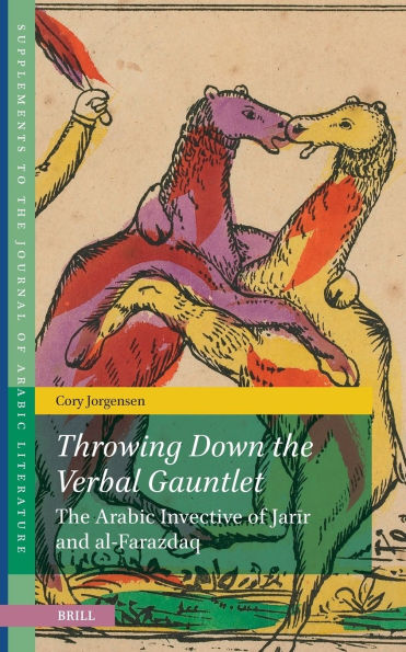 Throwing Down the Verbal Gauntlet, the Arabic Invective of Jarīr and Al-Farazdaq: The Arabic Invective of Jarīr and Al-Farazdaq