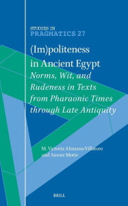 Title: (Im)Politeness in Ancient Egypt: Norms, Wit, and Rudeness in Texts from Pharaonic Times Through Late Antiquity, Author: Maria Victoria Almansa-Villatoro