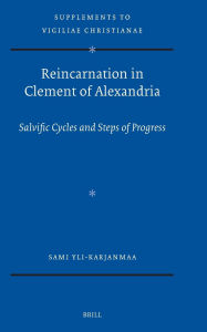 Title: Reincarnation in Clement of Alexandria: Salvific Cycles and Steps of Progress, Author: Sami Yli-Karjanmaa