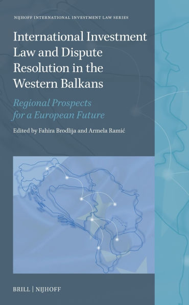 International Investment Law and Dispute Resolution in the Western Balkans: Regional Prospects for a European Future