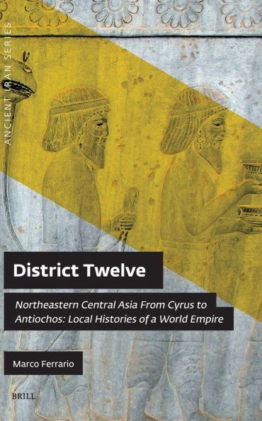District Twelve: Northeastern Central Asia from Cyrus to Antiochos: Local Histories of a World Empire