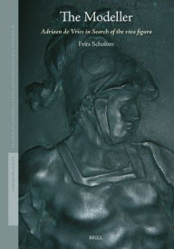Title: The Modeller: Adriaen de Vries in Search of the Viva Figura, Author: Frits Scholten