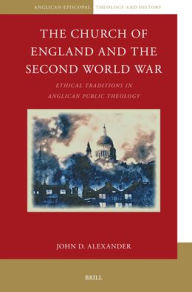 Title: The Church of England and the Second World War: Ethical Traditions in Anglican Public Theology, Author: John D Alexander
