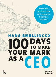 Title: 100 Days to Make Your Mark as a CEO: Essentials for First-Time and Seasoned Business-Leaders, Author: Hans Smellinckx
