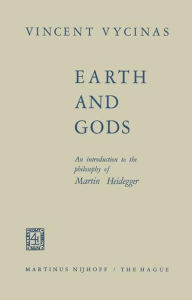 Title: Earth and Gods: An Introduction to the Philosophy of Martin Heidegger / Edition 1, Author: V. Vycinas
