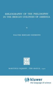 Title: Bibliography of the Philosophy in the Iberian Colonies of America / Edition 1, Author: Walter Bernard Redmond