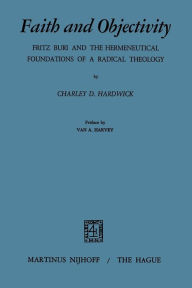 Title: Faith and Objectivity: Fritz Buri and the Hermeneutical Foundations of a Radical Theology, Author: C.D. Hardwick
