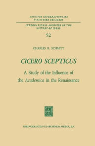 Title: Cicero Scepticus: A Study of the Influence of the Academica in the Renaissance, Author: Charles B. Schmitt
