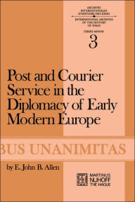 Title: Post and Courier Service in the Diplomacy of Early Modern Europe, Author: E.J.B. Allen
