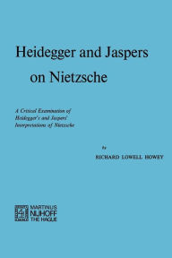 Title: Heidegger and Jaspers on Nietzsche: A Critical Examination of Heidegger's and Jaspers' Interpretations of Nietzsche, Author: R.L. Howey