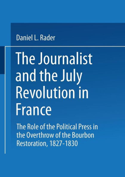 The Journalists and the July Revolution in France: The Role of the Political Press in the Overthrow of the Bourbon Restoration, 1827-1830