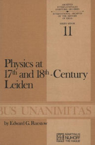 Title: Physics at Seventeenth and Eighteenth-Century Leiden: Philosophy and the New Science in the University: Philosophy and the New Science in the University / Edition 1, Author: E.G. Ruestow
