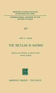 Title: The Secular is Sacred: Platonism and Thomism in Marsilio Ficino's Platonic Theology / Edition 1, Author: A.B. Collins