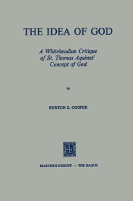 Title: The Idea of God: A Whiteheadian Critique of St. Thomas Aquinas' Concept of God, Author: B.Z. Cooper