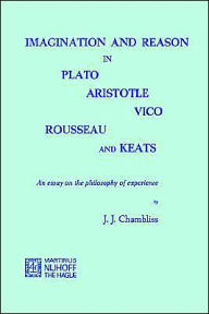Title: Imagination and Reason in Plato, Aristotle, Vico, Rousseau and Keats: An Essay on the Philosophy of Experience, Author: J.J. Chambliss