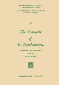 Title: The Massacre of St. Bartholomew: Reappraisals and Documents, Author: Alfred Soman