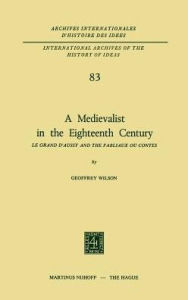 Title: A Medievalist in the Eighteenth Century: Le Grand d'Aussy and the Fabliaux ou Contes, Author: Geoffrey Wilson