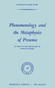 Title: Phenomenology and the Metaphysics of Presence: An Essay in the Philosophy of Edmund Husserl, Author: W. Fuchs