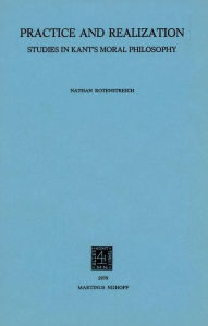 Title: Practice and Realization: Studies in Kant's Moral Philosophy / Edition 1, Author: Nathan Rotenstreich
