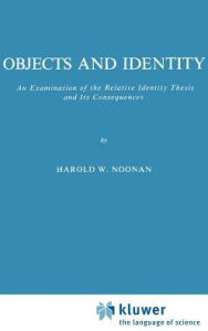 Title: Objects and Identity: An Examination of the Relative Identity Thesis and Its Consequences, Author: Harold W. Noonan