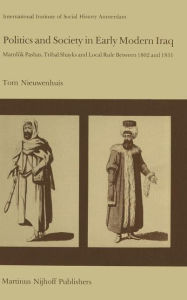 Title: Politics and Society in Early Modern Iraq: Maml?k Pashas, Tribal Shayks, and Local Rule Between 1802 and 1831 / Edition 1, Author: T. Nieuwenhuis