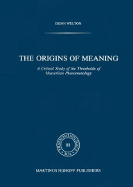 Title: The Origins of Meaning: A Critical Study of the Thresholds of Husserlian Phenomenology / Edition 1, Author: D. Welton