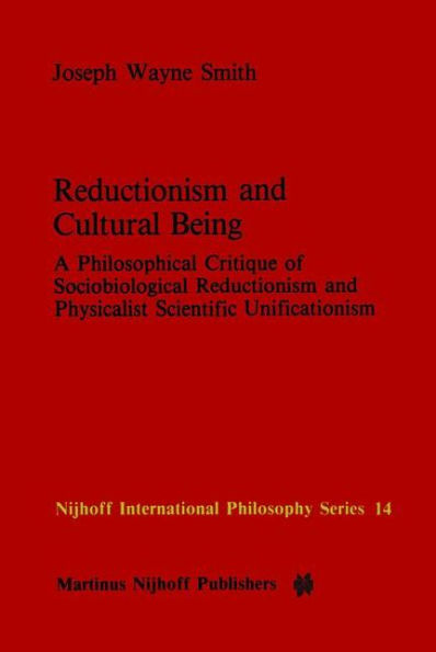 Reductionism and Cultural Being: A Philosophical Critique of Sociobiological Reductionism and Physicalist Scientific Unificationism / Edition 1