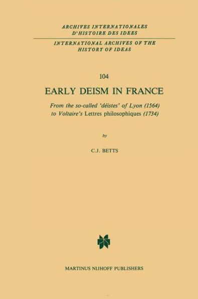 Early Deism in France: From the so-called 'déistes' of Lyon (1564) to Voltaire's 'Lettres philosophiques' (1734) / Edition 1