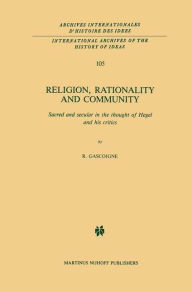 Title: Religion, Rationality and Community: Sacred and secular in the thought of Hegel and his critics / Edition 1, Author: Robert Gascoigne