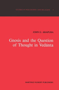 Title: Gnosis and the Question of Thought in Vedanta: Dialogue with the Foundations / Edition 1, Author: J.G. Arapura