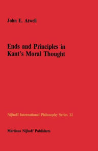 Title: Ends and Principles in Kant's Moral Thought / Edition 1, Author: John E. Atwell