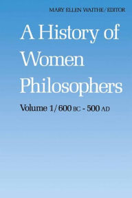 Title: A History of Women Philosophers: Ancient Women Philosophers 600 B.C. - 500 A.D. / Edition 1, Author: M.E. Waithe