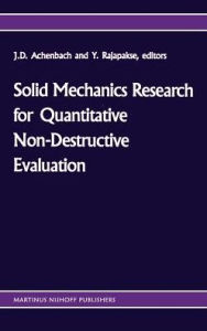 Title: Solid mechanics research for quantitative non-destructive evaluation: Proceedings of the ONR Symposium on Solid Mechanics Research for QNDE, Northwestern University, Evanston, IL, September 18-20, 1985 / Edition 1, Author: Jan D. Achenbach