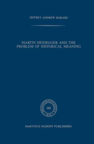 Title: Martin Heidegger and the Problem of Historical Meaning / Edition 1, Author: A Jeffrey Barash