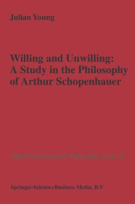 Title: Willing and Unwilling: A Study in the Philosophy of Arthur Schopenhauer / Edition 1, Author: J.P. Young