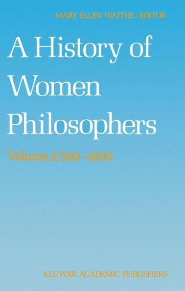 A History of Women Philosophers: Medieval, Renaissance and Enlightenment Women Philosophers A.D. 500-1600 / Edition 1