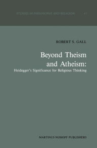 Title: Beyond Theism and Atheism: Heidegger's Significance for Religious Thinking / Edition 1, Author: R.S. Gall